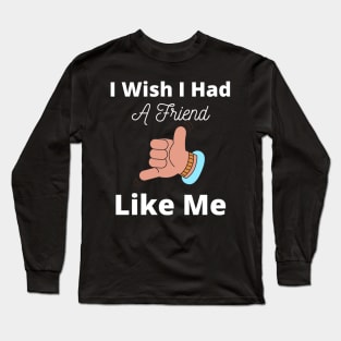 I Wish I Had A Friend Like Me Long Sleeve T-Shirt